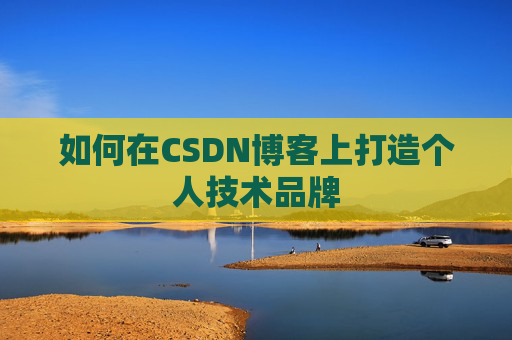 如何在CSDN博客上打造个人技术品牌
